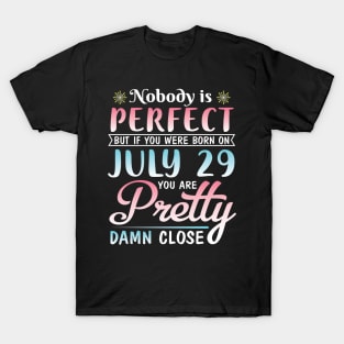 Nobody Is Perfect But If You Were Born On July 29 You Are Pretty Damn Close Happy Birthday To Me You T-Shirt